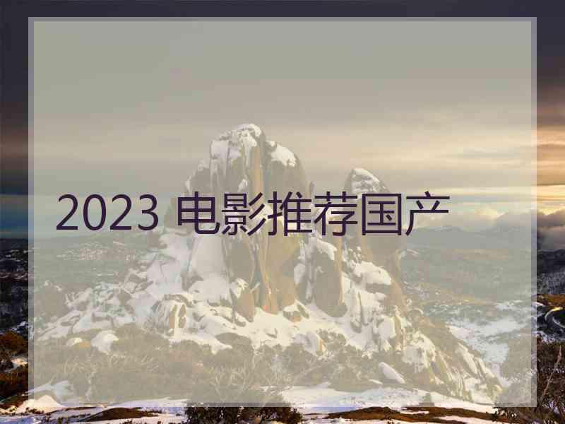 2023 电影推荐国产