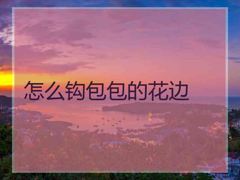 怎么钩包包的花边