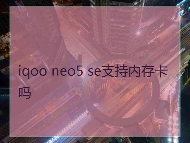 iqoo neo5 se支持内存卡吗