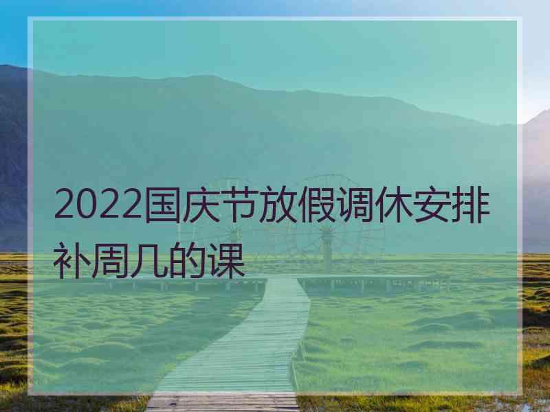 2022国庆节放假调休安排补周几的课