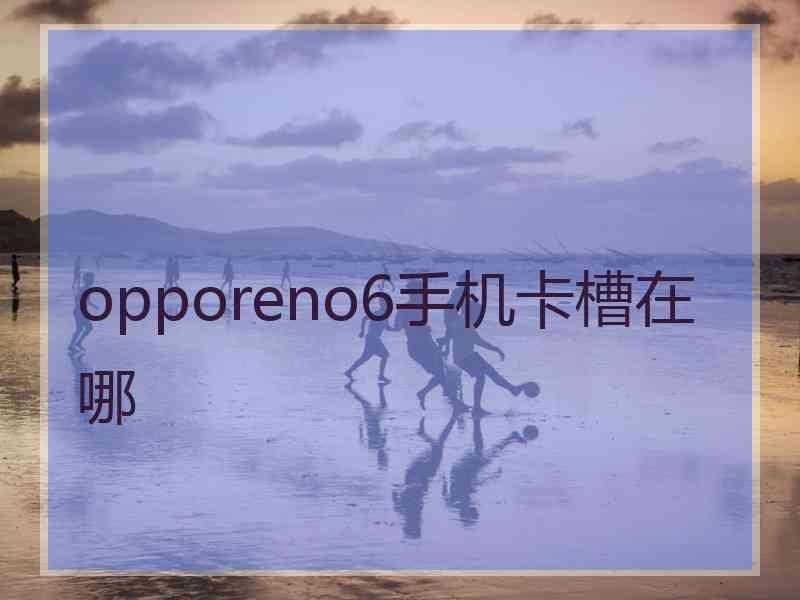 opporeno6手机卡槽在哪