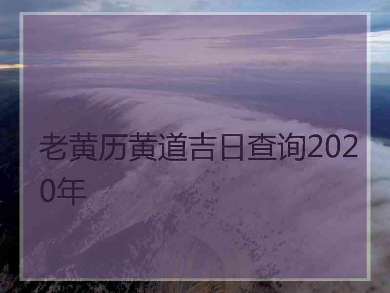 老黄历黄道吉日查询2020年