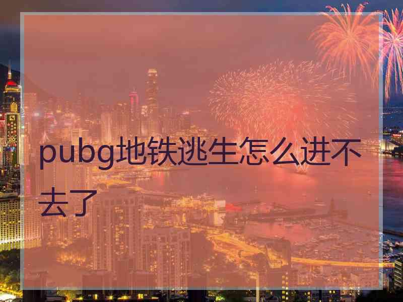 pubg地铁逃生怎么进不去了