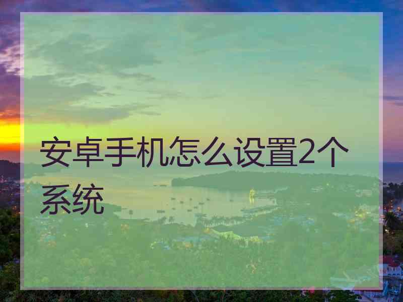 安卓手机怎么设置2个系统