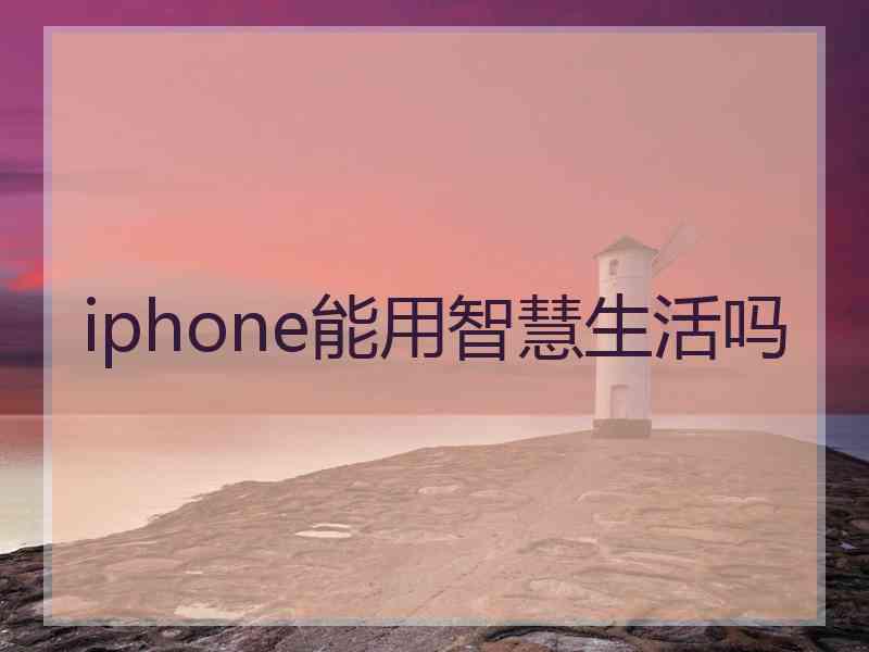 iphone能用智慧生活吗