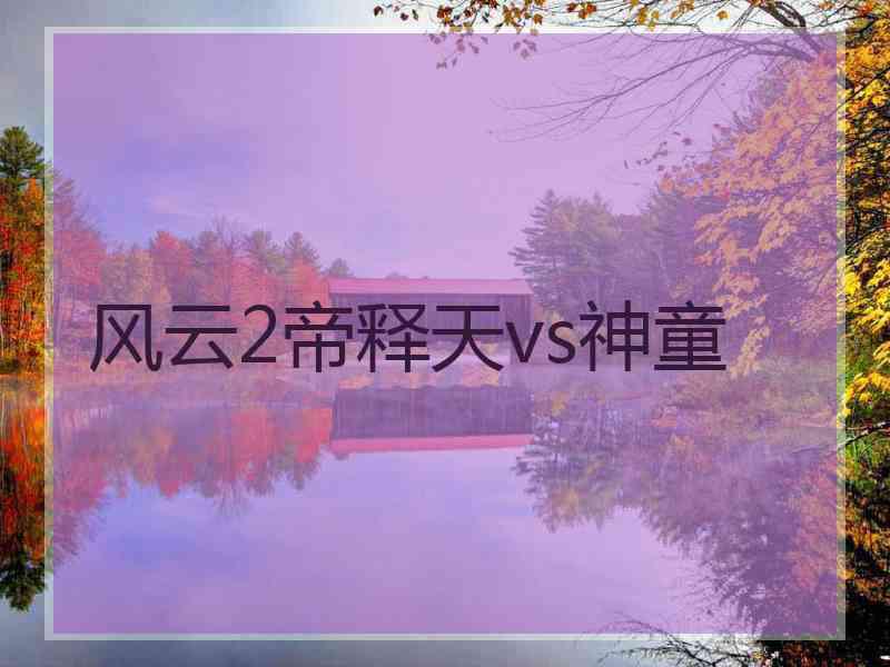 风云2帝释天vs神童