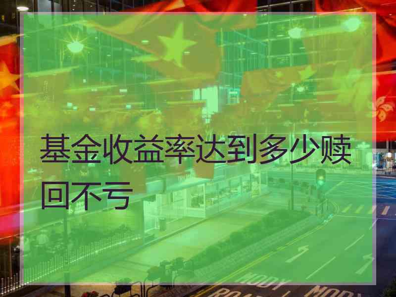 基金收益率达到多少赎回不亏