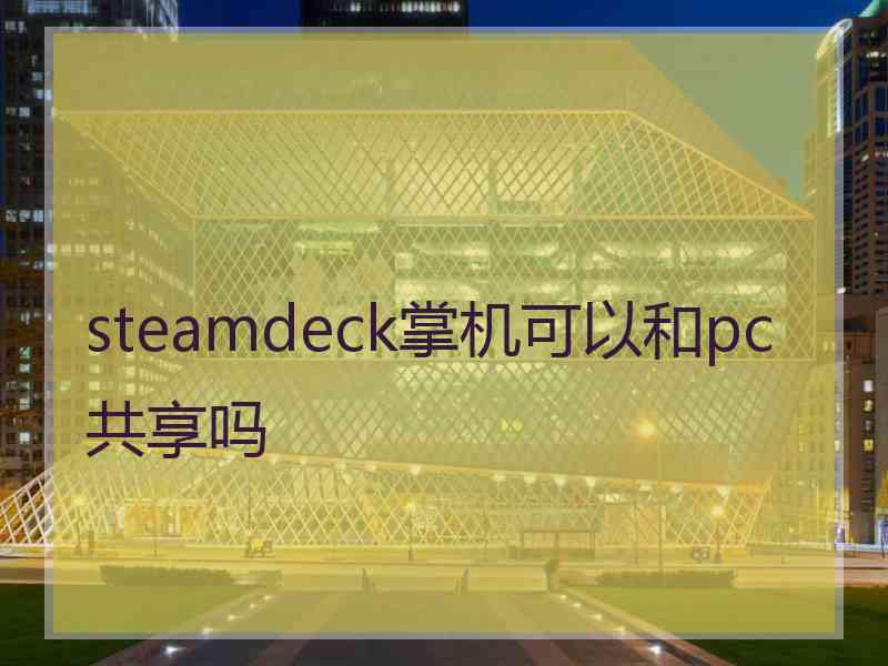 steamdeck掌机可以和pc共享吗