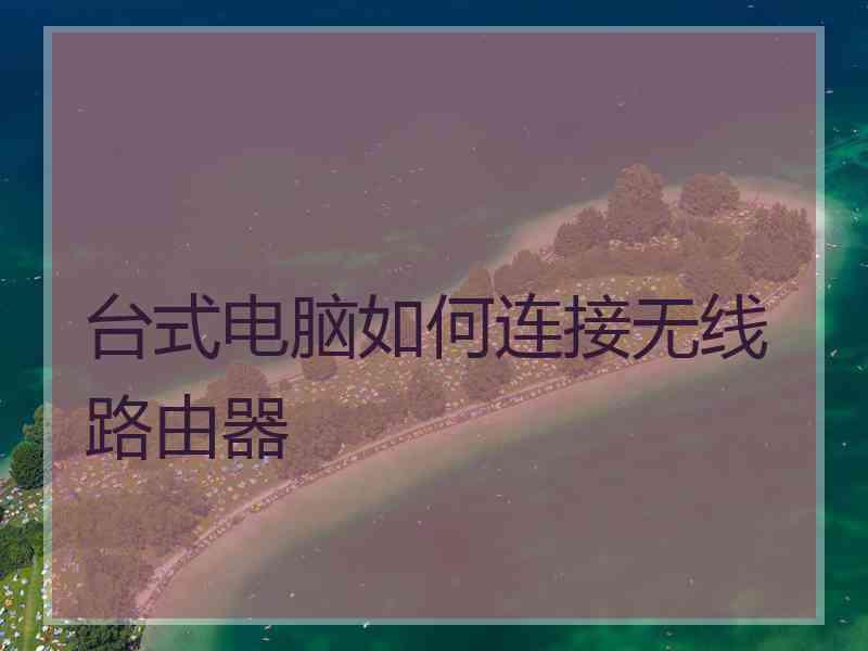 台式电脑如何连接无线路由器