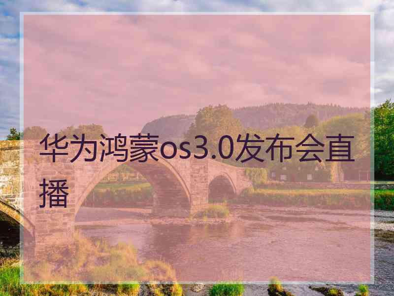 华为鸿蒙os3.0发布会直播
