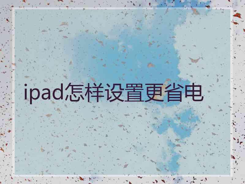 ipad怎样设置更省电