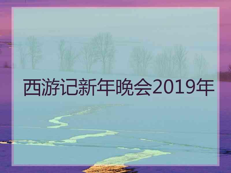 西游记新年晚会2019年