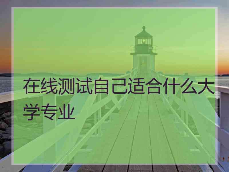 在线测试自己适合什么大学专业