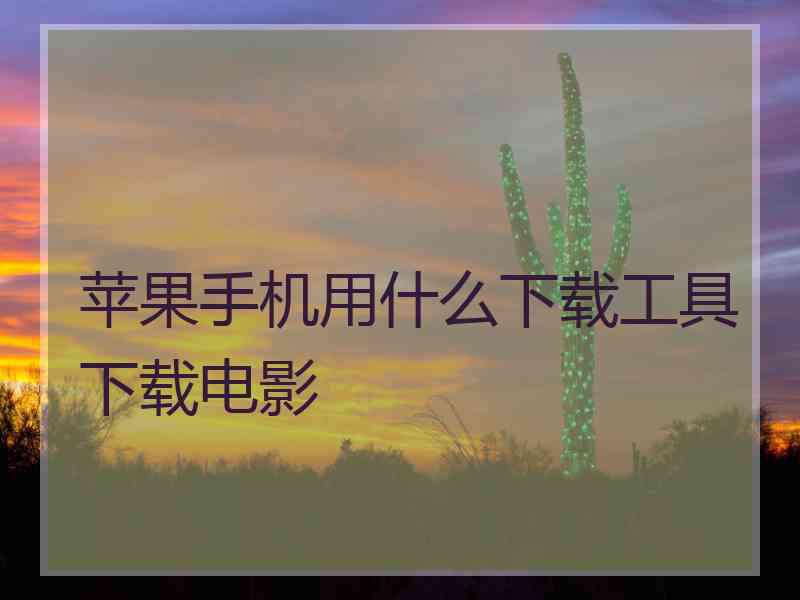 苹果手机用什么下载工具下载电影