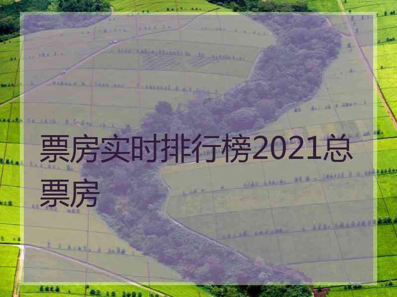 票房实时排行榜2021总票房