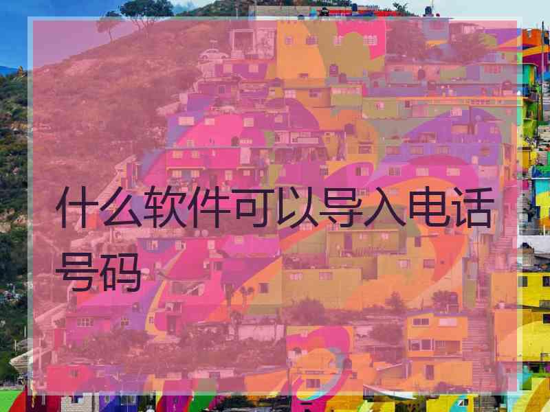 什么软件可以导入电话号码