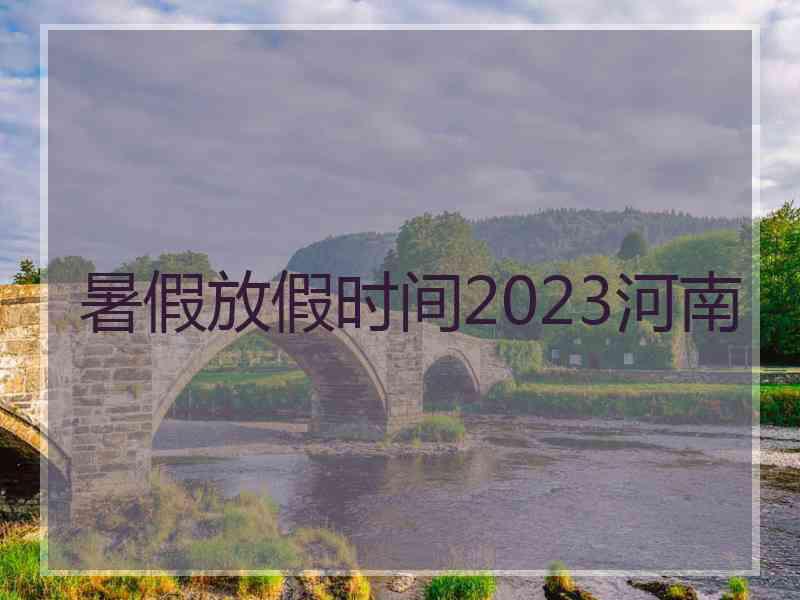 暑假放假时间2023河南