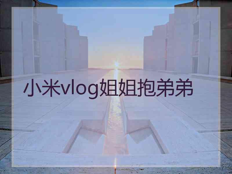 小米vlog姐姐抱弟弟