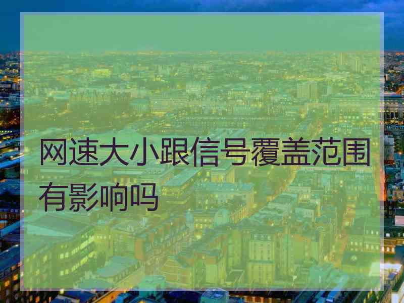 网速大小跟信号覆盖范围有影响吗