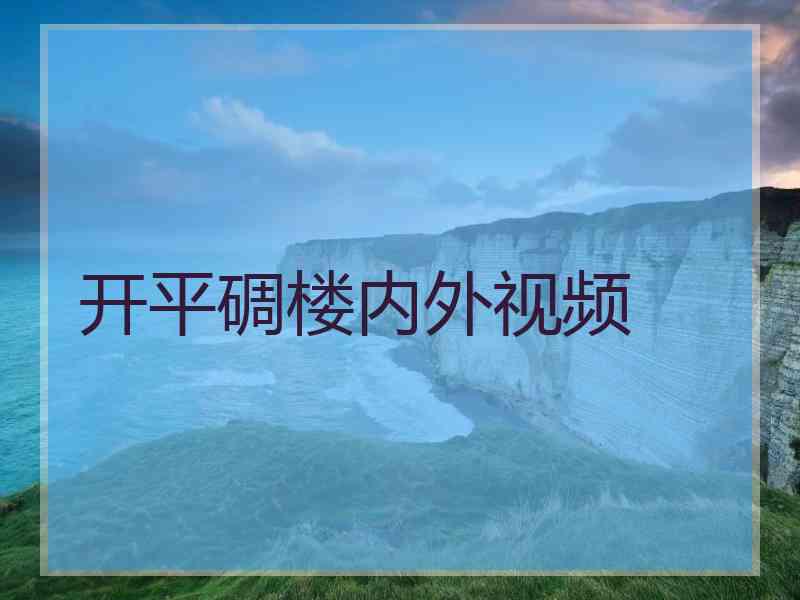 开平碉楼内外视频