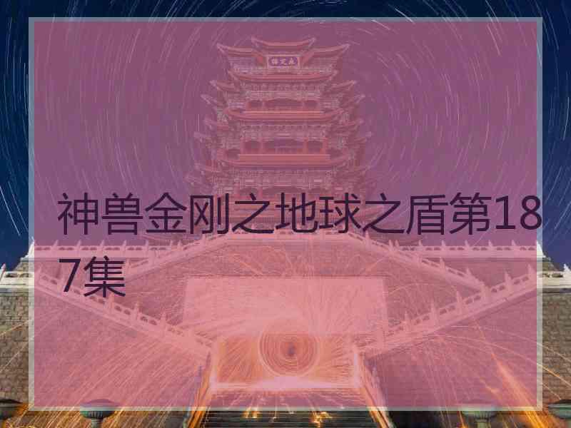 神兽金刚之地球之盾第187集