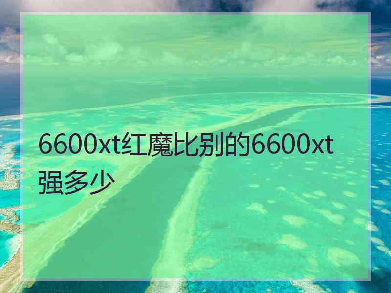 6600xt红魔比别的6600xt强多少