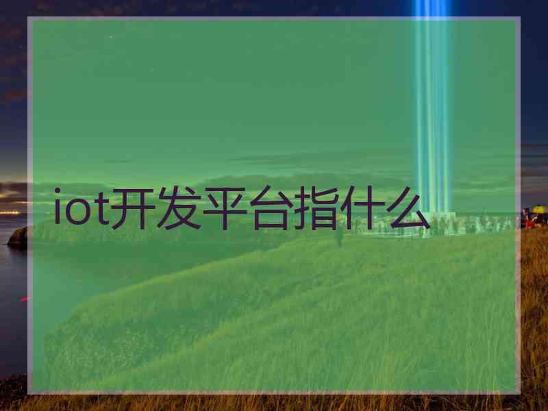 iot开发平台指什么