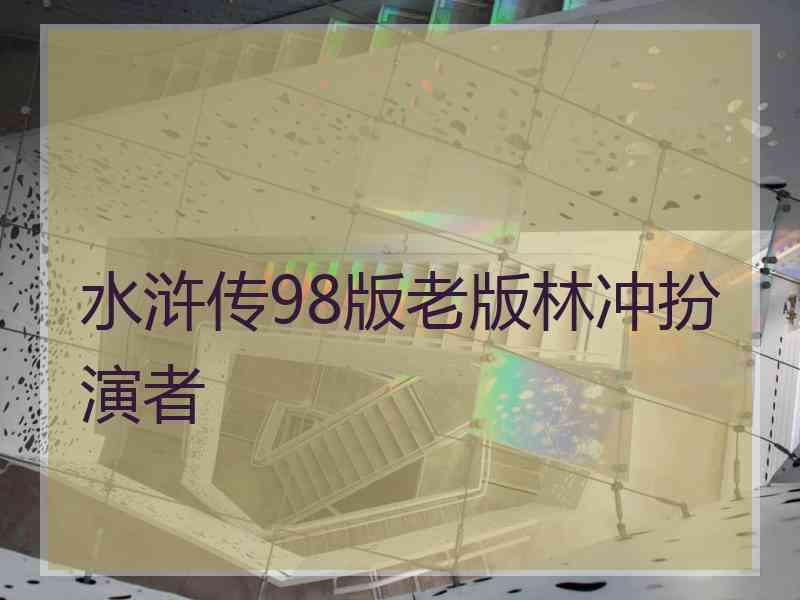 水浒传98版老版林冲扮演者