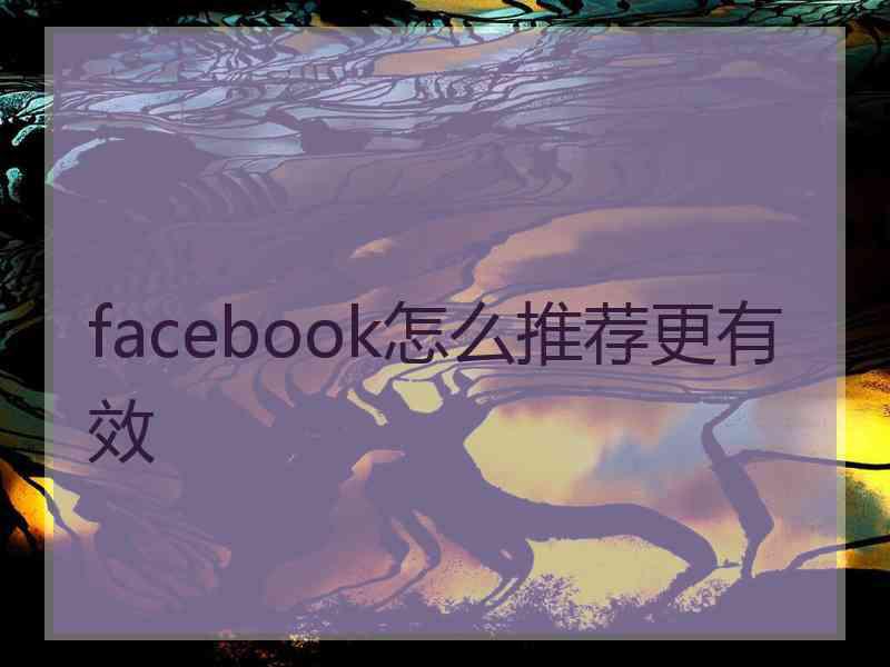 facebook怎么推荐更有效