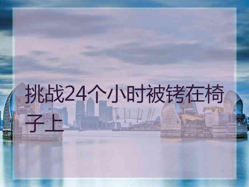 挑战24个小时被铐在椅子上