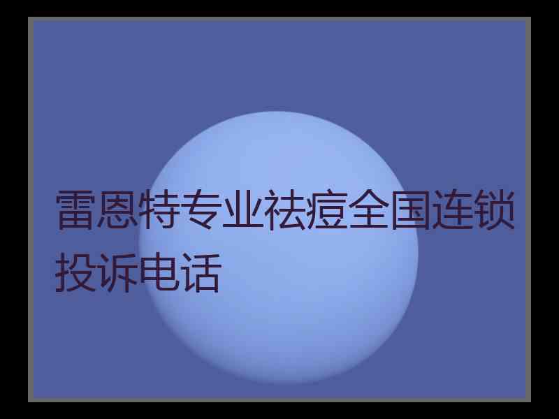 雷恩特专业祛痘全国连锁投诉电话