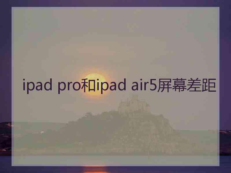 ipad pro和ipad air5屏幕差距