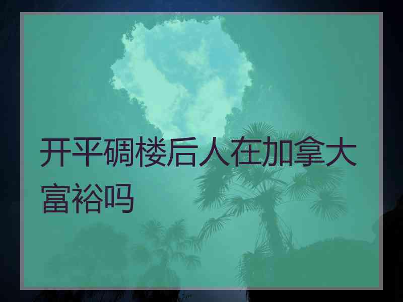 开平碉楼后人在加拿大富裕吗