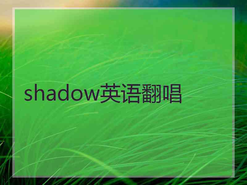 shadow英语翻唱