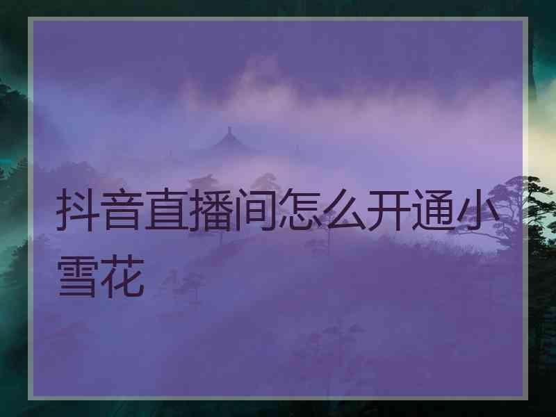 抖音直播间怎么开通小雪花