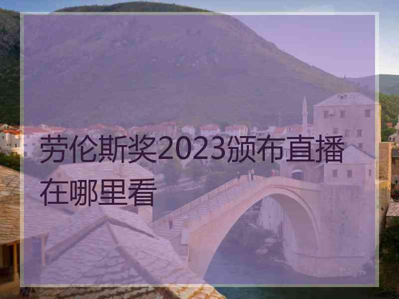 劳伦斯奖2023颁布直播在哪里看