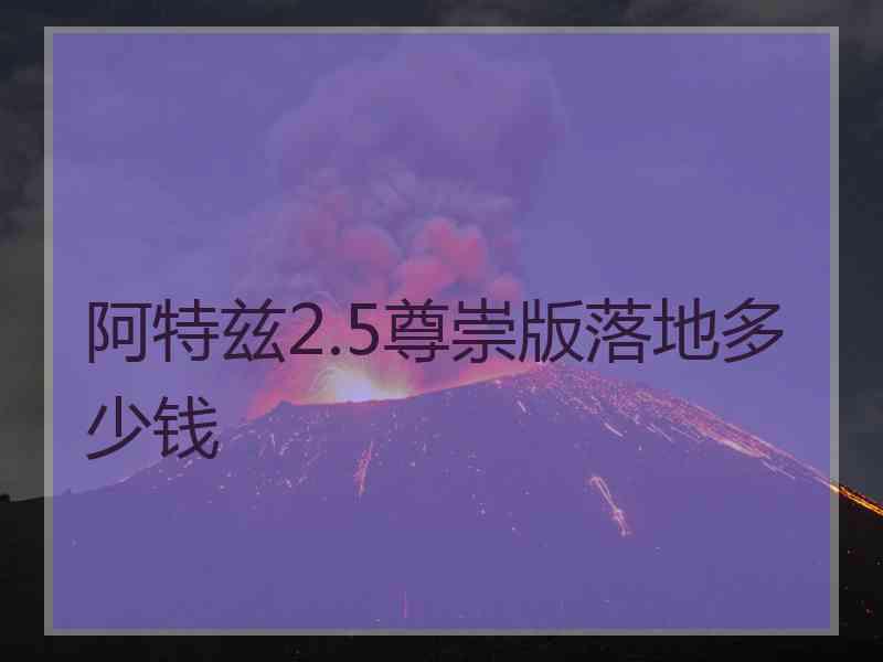 阿特兹2.5尊崇版落地多少钱