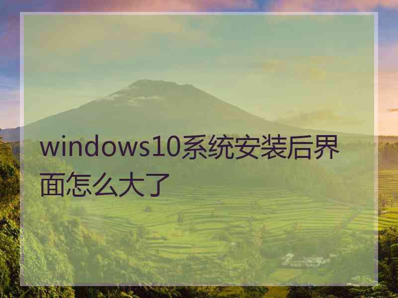 windows10系统安装后界面怎么大了