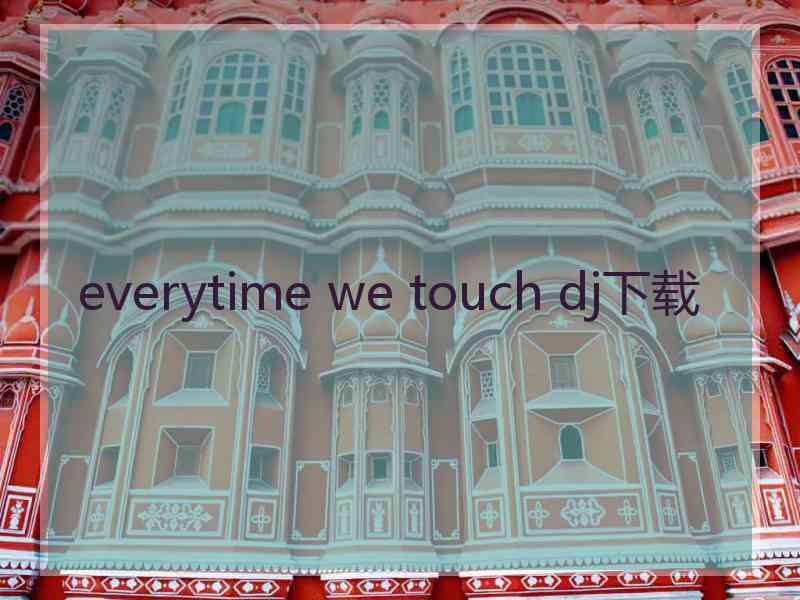 everytime we touch dj下载