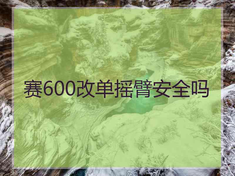 赛600改单摇臂安全吗