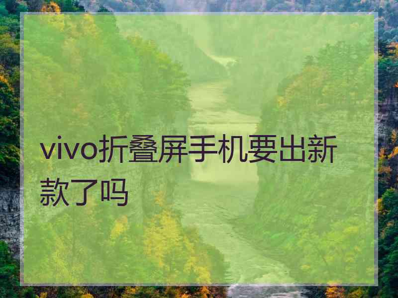 vivo折叠屏手机要出新款了吗