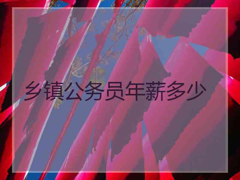 乡镇公务员年薪多少