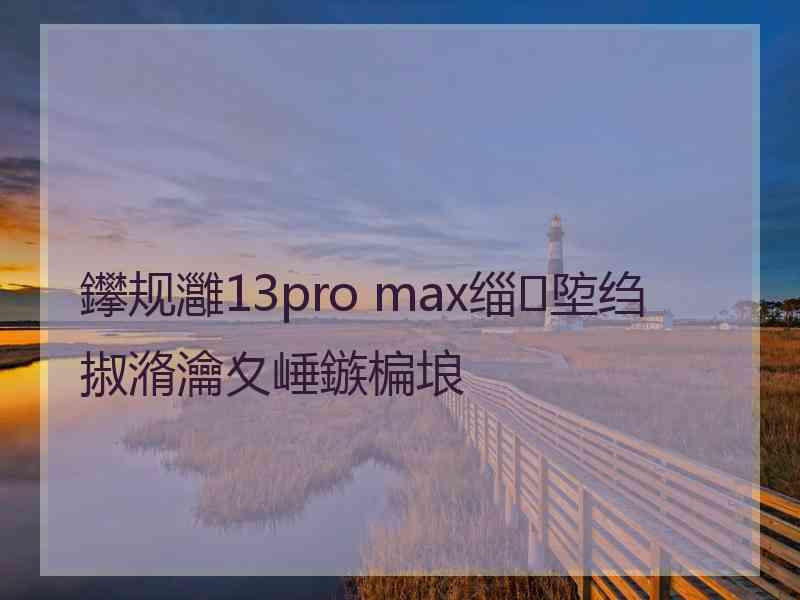 鑻规灉13pro max缁埅绉掓潃瀹夊崜鏃楄埌