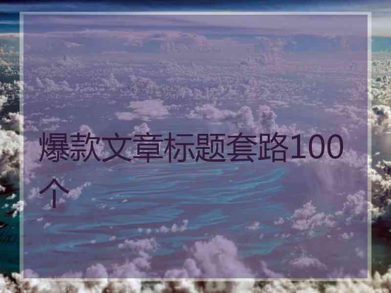 爆款文章标题套路100个