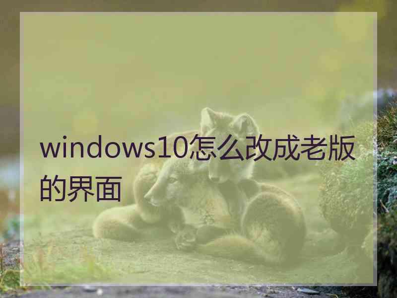 windows10怎么改成老版的界面