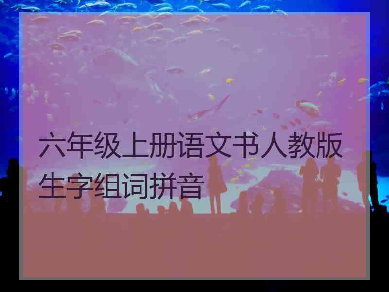 六年级上册语文书人教版生字组词拼音