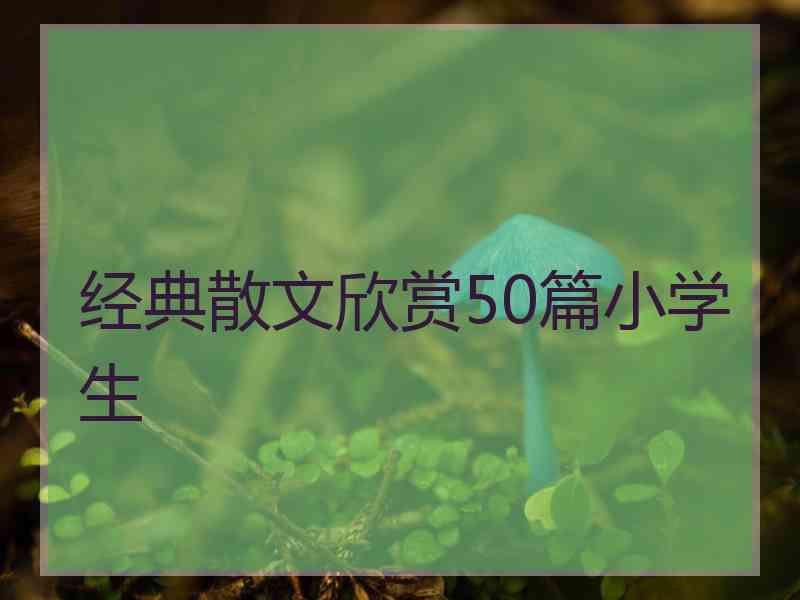 经典散文欣赏50篇小学生