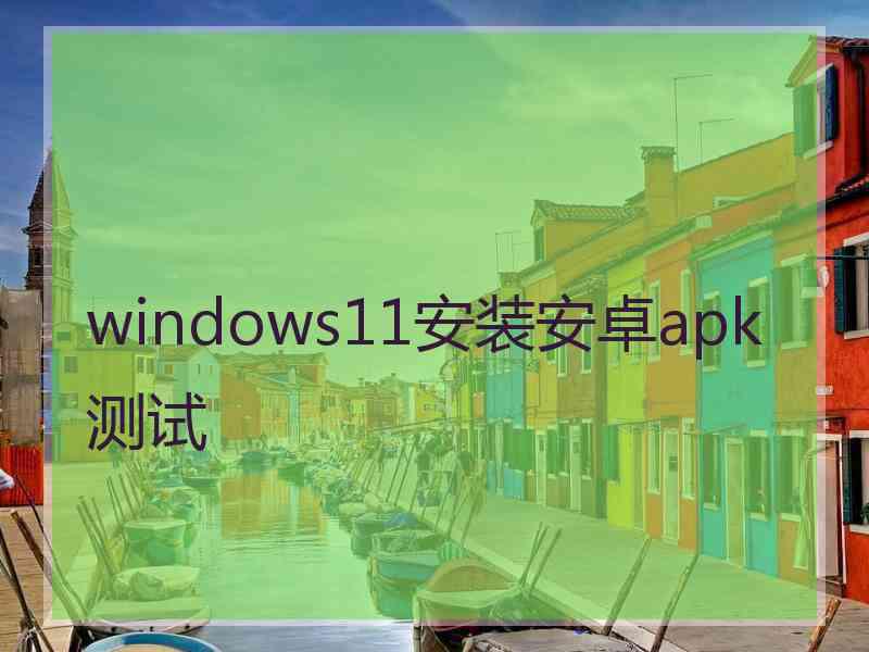 windows11安装安卓apk测试