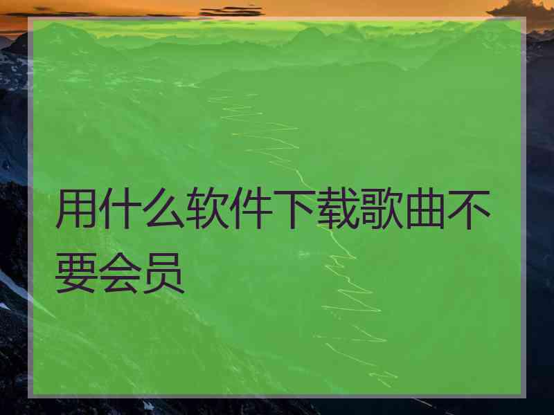 用什么软件下载歌曲不要会员