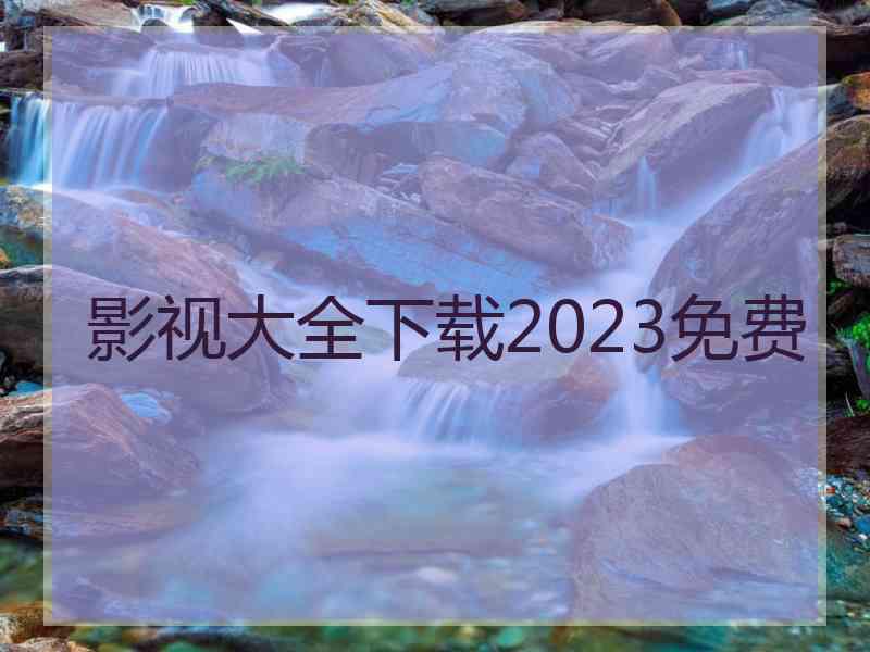 影视大全下载2023免费